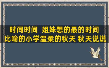 时间时间  姐妹想的最的时间 比喻的小学温柔的秋天 秋天说说短旅游摘抄句子大全